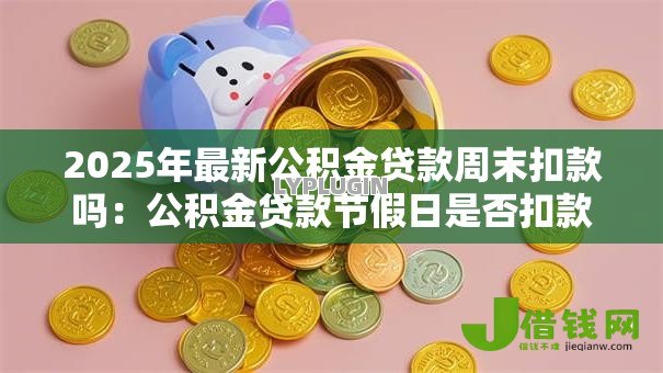 2025年最新公积金贷款周末扣款吗：公积金贷款节假日是否扣款