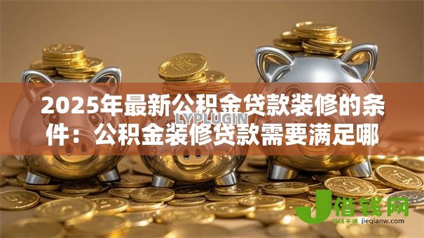 2025年最新公积金贷款装修的条件：公积金装修贷款需要满足哪些要求