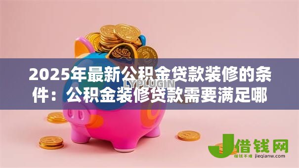 2025年最新公积金贷款装修的条件：公积金装修贷款需要满足哪些要求