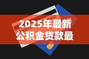 2025年最新公积金贷款最多能贷多少：公积金贷款额度上限是多少
