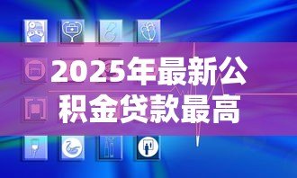 2025年最新公积金贷款最高：公积金贷款额度上限是多少