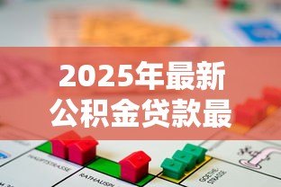 2025年最新公积金贷款最高额度:公积金贷款能借多少钱上限 2025年最新公积金贷款最高额度:公积金贷款能借多少钱上限