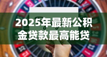 2025年最新公积金贷款最高能贷多少：公积金最高贷款额度是多少？