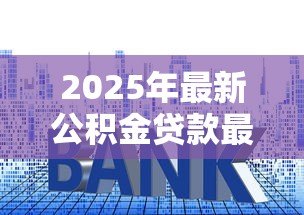 2025年最新公积金贷款最新利率：公积金利率下调后如何调整还款计划