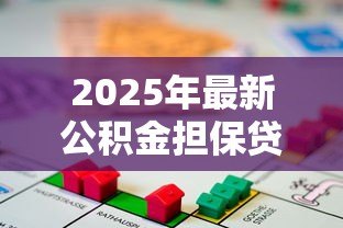 2025年最新公积金担保贷款:如何用公积金申请低息贷款 2025年最新公积金担保贷款:如何用公积金申请低息贷款