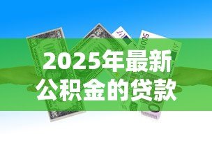 2025年最新公积金的贷款额度：公积金贷款最多能贷多少钱