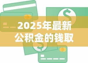2025年最新公积金的钱取出来还能贷款吗:提取公积金后能否贷款 2025年最新公积金的钱取出来还能贷款吗:提取公积金后能否贷款