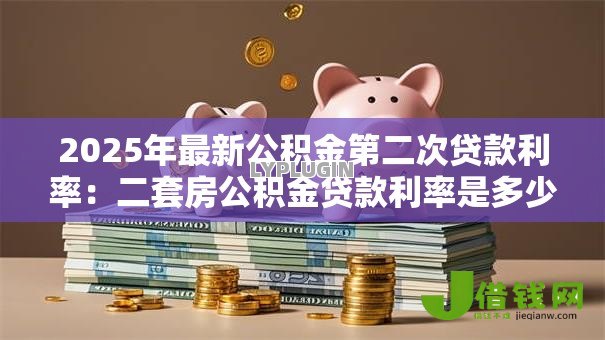 2025年最新公积金第二次贷款利率：二套房公积金贷款利率是多少