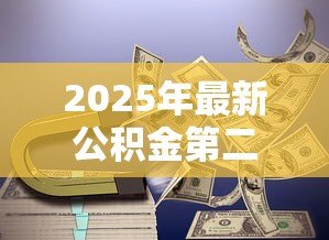 2025年最新公积金第二套贷款利率：二套房公积金利率最新标准是什么
