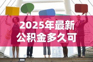 2025年最新公积金多久可以贷款买房：缴纳公积金多长时间可申请购房贷款