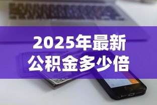 2025年最新公积金多少倍贷款：公积金贷款额度最高能到多少