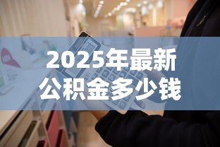 2025年最新公积金多少钱可以贷款买房：公积金贷款买房需要多少余额