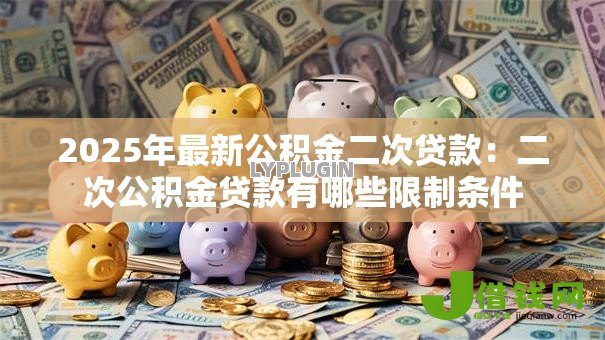 2025年最新公积金二次贷款：二次公积金贷款有哪些限制条件