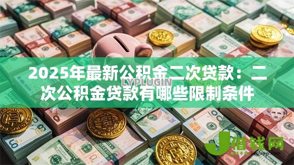2025年最新公积金二次贷款：二次公积金贷款有哪些限制条件