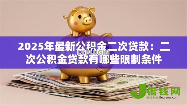 2025年最新公积金二次贷款：二次公积金贷款有哪些限制条件