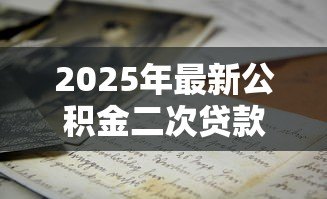 2025年最新公积金二次贷款要符合什么条件:公积金二次贷款的条件是什么 2025年最新公积金二次贷款要符合什么条件:公积金二次贷款的条件是什么