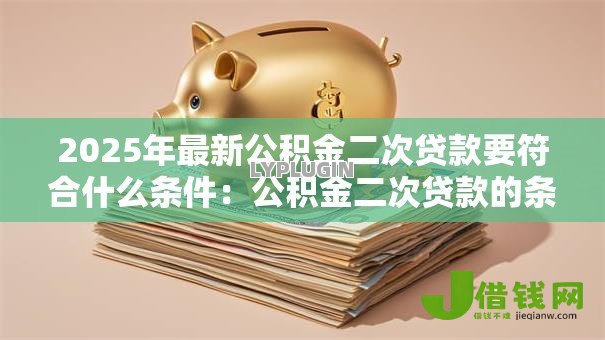 2025年最新公积金二次贷款要符合什么条件:公积金二次贷款的条件是什么 2025年最新公积金二次贷款要符合什么条件:公积金二次贷款的条件是什么