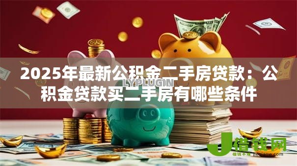 2025年最新公积金二手房贷款：公积金贷款买二手房有哪些条件