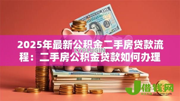 2025年最新公积金二手房贷款流程:二手房公积金贷款如何办理 2025年最新公积金二手房贷款流程:二手房公积金贷款如何办理