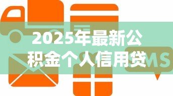2025年最新公积金个人信用贷款:如何用公积金申请低息信用贷 2025年最新公积金个人信用贷款:如何用公积金申请低息信用贷