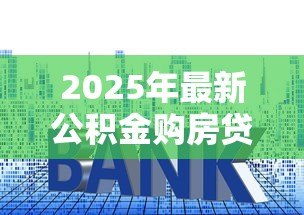 2025年最新公积金购房贷款利率是多少：当前公积金贷款利率如何计算