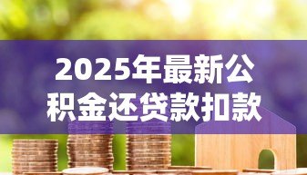 2025年最新公积金还贷款扣款规则:公积金贷款每月如何自动扣款? 2025年最新公积金还贷款扣款规则:公积金贷款每月如何自动扣款?