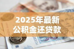 2025年最新公积金还贷款扣款规则:公积金贷款每月如何自动扣款? 2025年最新公积金还贷款扣款规则:公积金贷款每月如何自动扣款?