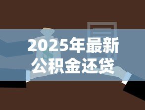 2025年最新公积金还贷款怎么还：公积金还款流程及方式详解