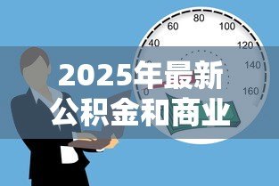 2025年最新公积金和商业贷款的区别：公积金贷款与商贷有何差异