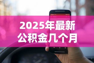 2025年最新公积金几个月可以贷款：公积金缴存多久可申请贷款
