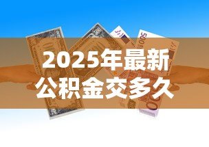 2025年最新公积金交多久才能贷款:公积金缴存多久可申请贷款 2025年最新公积金交多久才能贷款:公积金缴存多久可申请贷款