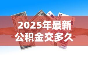 2025年最新公积金交多久能贷款：公积金贷款需连续缴存多久？