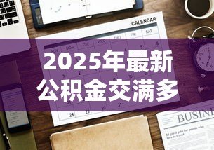 2025年最新公积金交满多久可以贷款买房：公积金贷款需连续缴纳几个月？