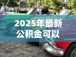 2025年最新公积金可以贷款买车么:公积金能用于购车贷款吗 2025年最新公积金可以贷款买车么:公积金能用于购车贷款吗