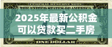 2025年最新公积金可以贷款买二手房吗：购买二手房能否使用公积金贷款