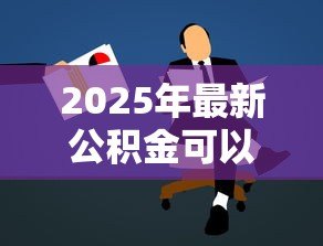 2025年最新公积金可以个人贷款吗:个人能申请公积金贷款吗 2025年最新公积金可以个人贷款吗:个人能申请公积金贷款吗