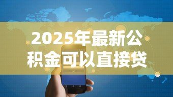 2025年最新公积金可以直接贷款吗：公积金贷款需要满足哪些条件
