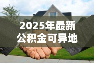 2025年最新公积金可异地贷款买房吗：异地购房能用公积金贷款吗