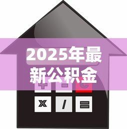 2025年最新公积金买多久可以贷款买房：公积金缴存多久能申请贷款？