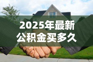 2025年最新公积金买多久可以贷款买房：公积金缴存多久能申请贷款？