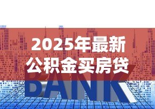 2025年最新公积金买房贷款额度怎么计算：公积金
