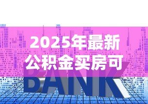 2025年最新公积金买房可以贷款多少：公积金购房贷款额度如何计算