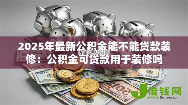 2025年最新公积金能不能贷款装修：公积金可贷款用于装修吗
