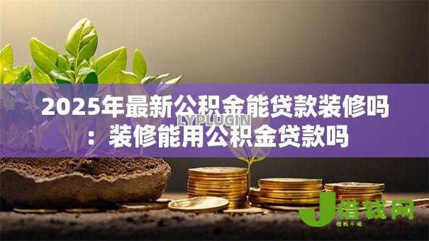 2025年最新公积金能贷款装修吗：装修能用公积金贷款吗