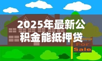 2025年最新公积金能抵押贷款吗:公积金房可办二次抵押吗 2025年最新公积金能抵押贷款吗:公积金房可办二次抵押吗