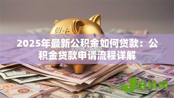 2025年最新公积金如何贷款：公积金贷款申请流程详解