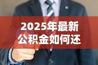 2025年最新公积金如何还商业贷款：公积金可以偿还商业贷款吗