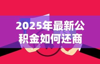 2025年最新公积金如何还商业贷款：公积金可以偿还商业贷款吗