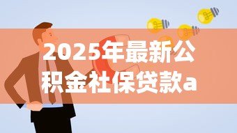 2025年最新公积金社保贷款app:如何通过公积金社保申请线上贷款 2025年最新公积金社保贷款app:如何通过公积金社保申请线上贷款
