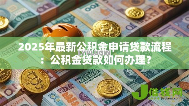 2025年最新公积金申请贷款流程：公积金贷款如何办理？